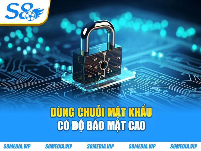 Dùng chuỗi mật khẩu có độ bảo mật cao