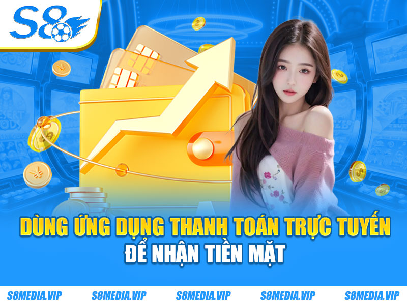 Dùng ứng dụng thanh toán trực tuyến để nhận tiền mặt