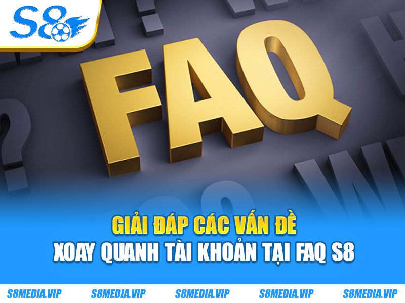 Giải đáp các vấn đề xoay quanh tài khoản tại FAQ S8