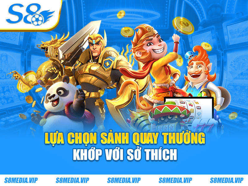 Lựa chọn sảnh quay thưởng khớp với sở thích